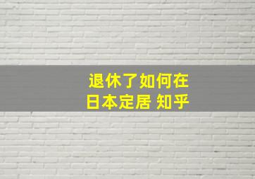 退休了如何在日本定居 知乎